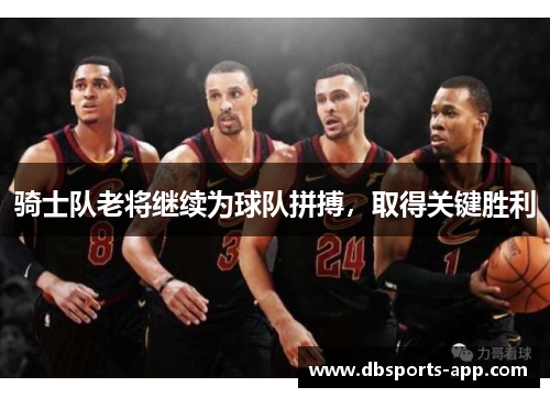 骑士队老将继续为球队拼搏，取得关键胜利