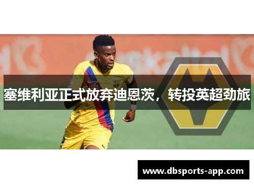 塞维利亚正式放弃迪恩茨，转投英超劲旅